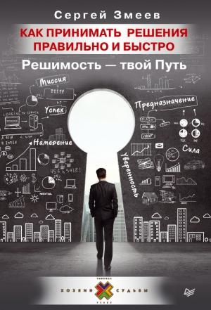 Обложка книги «Как принимать решения правильно и быстро. Решимость – твой Путь» — Сергей Змеев