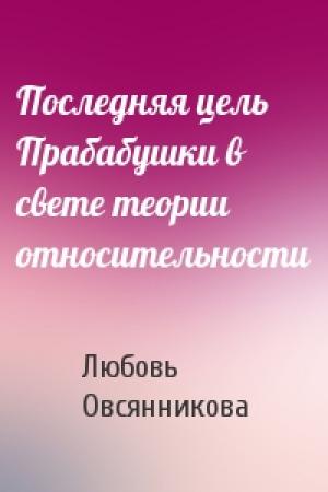 Обложка книги «Последняя цель Прабабушки в свете теории относительности» — Любовь Овсянникова