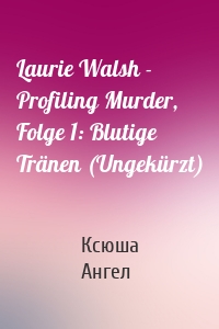 Laurie Walsh - Profiling Murder, Folge 1: Blutige Tränen (Ungekürzt)