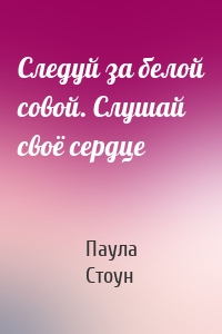 Следуй за белой совой. Слушай своё сердце