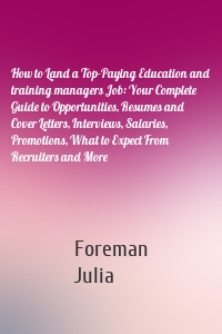 How to Land a Top-Paying Education and training managers Job: Your Complete Guide to Opportunities, Resumes and Cover Letters, Interviews, Salaries, Promotions, What to Expect From Recruiters and More