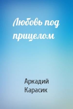 Обложка книги «Любовь под прицелом» — Аркадий Карасик