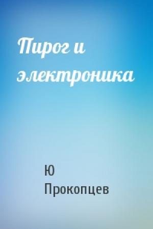 Обложка книги «Пирог и электроника» — Ю Прокопцев
