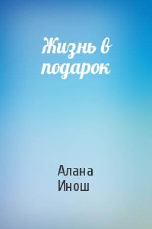 Обложка книги «Жизнь в подарок» — Алана Инош