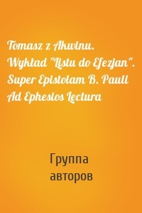 Tomasz z Akwinu. Wykład "Listu do Efezjan". Super Epistolam B. Pauli Ad Ephesios Lectura