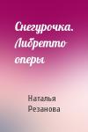 Наталья Резанова - Снегурочка. Либретто оперы