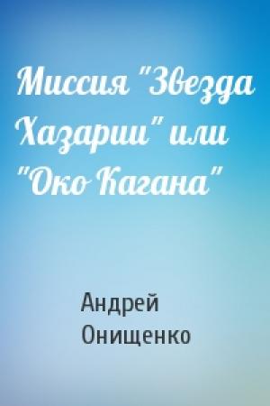 Обложка книги «Миссия "Звезда Хазарии" или "Око Кагана"» — Андрей Онищенко