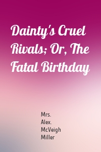 Dainty's Cruel Rivals; Or, The Fatal Birthday
