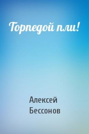 Обложка книги «Торпедой пли!» — Алексей Бессонов