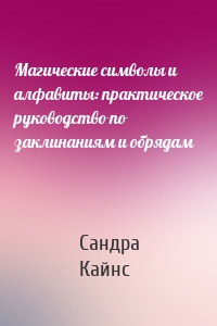 Магические символы и алфавиты: практическое руководство по заклинаниям и обрядам