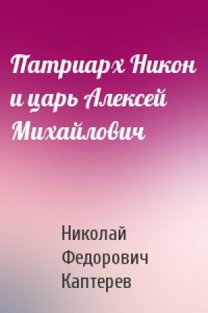 Обложка книги «Патриарх Никон и царь Алексей Михайлович» — Николай Федорович Каптерев