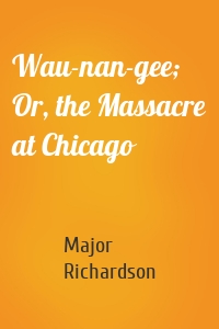 Wau-nan-gee; Or, the Massacre at Chicago