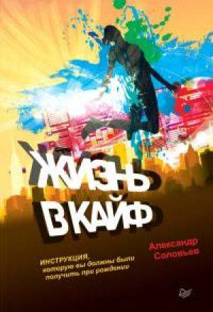 Обложка книги «Жизнь в кайф. Инструкция, которую вы должны были получить при рождении» — Александр Павлович Соловьев