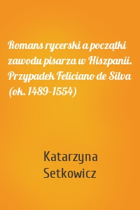 Romans rycerski a początki zawodu pisarza w Hiszpanii. Przypadek Feliciano de Silva (ok. 1489–1554)