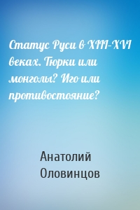 Статус Руси в XIII–XVI веках. Тюрки или монголы? Иго или противостояние?