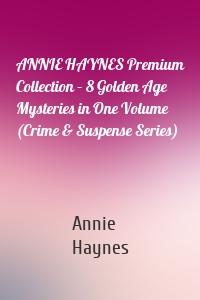 ANNIE HAYNES Premium Collection – 8 Golden Age Mysteries in One Volume (Crime & Suspense Series)