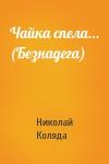 Николай Коляда - Чайка спела... (Безнадега)