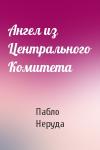 Пабло Неруда - Ангел из Центрального Комитета