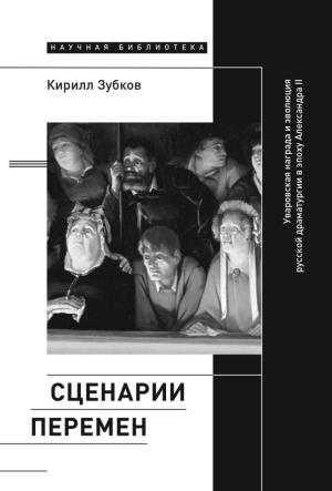 Обложка книги «Сценарии перемен. Уваровская награда и эволюция русской драматургии в эпоху Александра II» — Кирилл Зубков