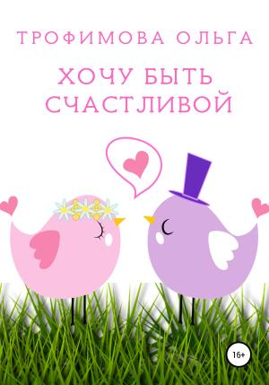Обложка книги «Хочу быть счастливой» — Ольга Трофимова