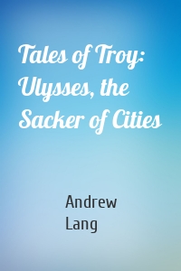 Tales of Troy: Ulysses, the Sacker of Cities