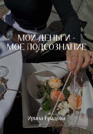 Обложка книги «Мои деньги – мое подсознание» — Ирина Градова