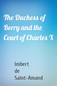 The Duchess of Berry and the Court of Charles X