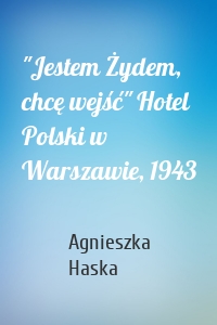 "Jestem Żydem, chcę wejść" Hotel Polski w Warszawie, 1943