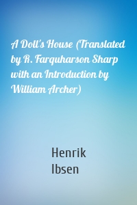 A Doll's House (Translated by R. Farquharson Sharp with an Introduction by William Archer)