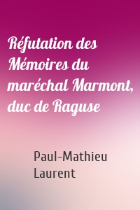 Réfutation des Mémoires du maréchal Marmont, duc de Raguse