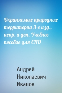 Охраняемые природные территории 3-е изд., испр. и доп. Учебное пособие для СПО