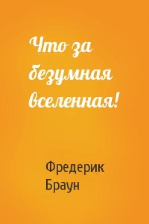 Обложка книги «Что за безумная вселенная!» — Фредерик Браун
