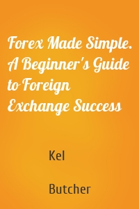 Forex Made Simple. A Beginner's Guide to Foreign Exchange Success