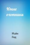 Майн Рид - Юные охотники