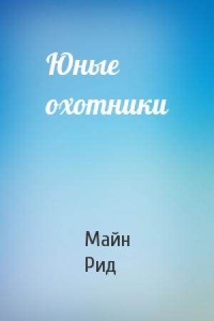 Обложка книги «Юные охотники» — Майн Рид