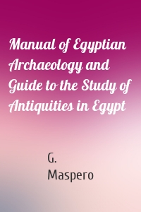 Manual of Egyptian Archaeology and Guide to the Study of Antiquities in Egypt