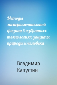 Методы экспериментальной физики в избранных технологиях защиты природы и человека