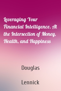Leveraging Your Financial Intelligence. At the Intersection of Money, Health, and Happiness