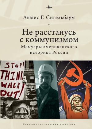 Обложка книги «Не расстанусь с коммунизмом. Мемуары американского историка России» — Льюис Сигельбаум