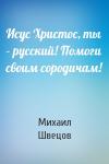 Михаил Швецов - Исус Христос, ты – русский! Помоги своим сородичам!
