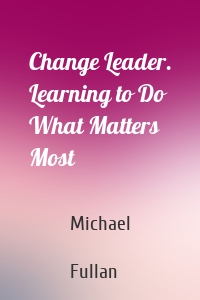 Change Leader. Learning to Do What Matters Most