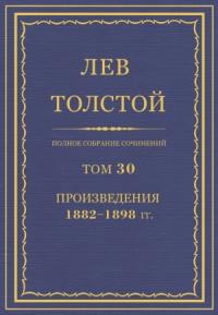 Лев Николаевич Толстой - ПСС. Том 30. Произведения, 1882-1898