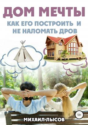 Обложка книги «Дом мечты: Как его построить и не наломать дров?» — Михаил Лысов