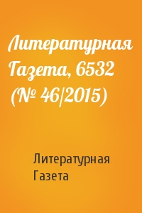 Литературная Газета - Литературная Газета, 6532 (№ 46/2015)