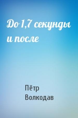 Обложка книги «До 1,7 секунды и после» — Пётр Волкодав