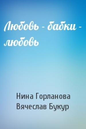 Обложка книги «Любовь - бабки - любовь» — Нина Горланова, Вячеслав Букур