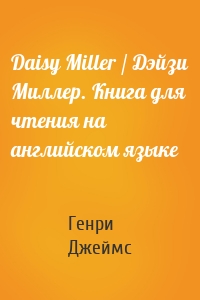 Daisy Miller / Дэйзи Миллер. Книга для чтения на английском языке