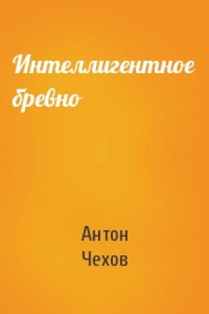 Обложка книги «Интеллигентное бревно» — Антон Чехов