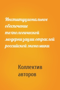 Институциональное обеспечение технологической модернизации отраслей российской экономики