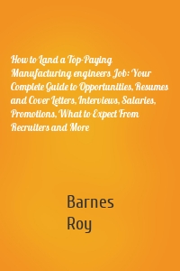 How to Land a Top-Paying Manufacturing engineers Job: Your Complete Guide to Opportunities, Resumes and Cover Letters, Interviews, Salaries, Promotions, What to Expect From Recruiters and More